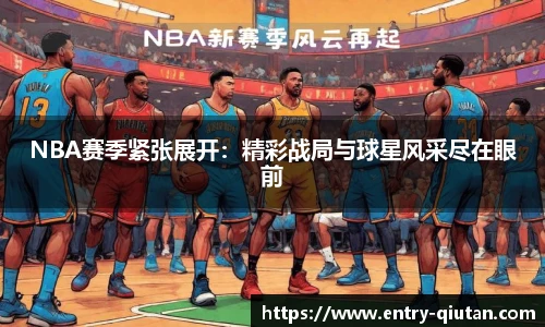 NBA赛季紧张展开：精彩战局与球星风采尽在眼前