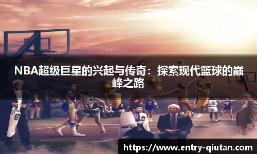 NBA超级巨星的兴起与传奇：探索现代篮球的巅峰之路