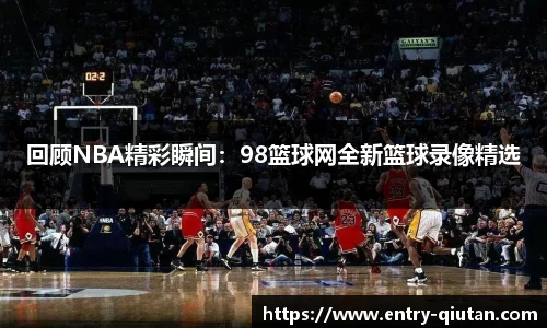 回顾NBA精彩瞬间：98篮球网全新篮球录像精选