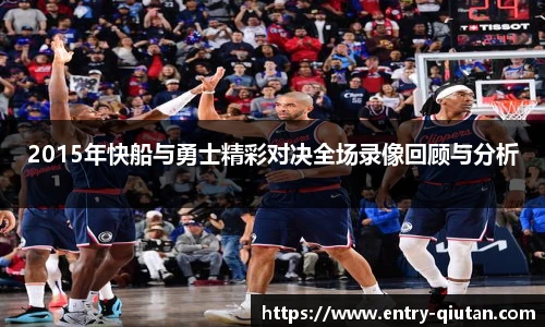 2015年快船与勇士精彩对决全场录像回顾与分析