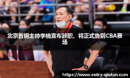 北京首钢主帅李楠宣布辞职，将正式告别CBA赛场