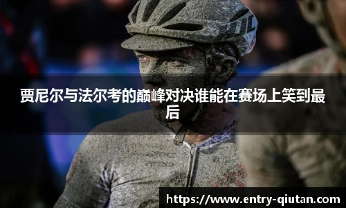 贾尼尔与法尔考的巅峰对决谁能在赛场上笑到最后