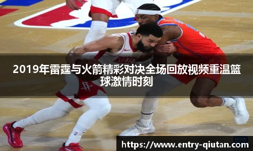 2019年雷霆与火箭精彩对决全场回放视频重温篮球激情时刻