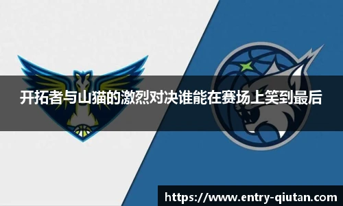开拓者与山猫的激烈对决谁能在赛场上笑到最后