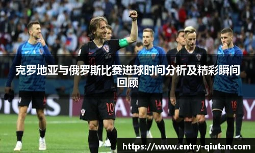 克罗地亚与俄罗斯比赛进球时间分析及精彩瞬间回顾