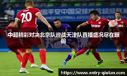 中超精彩对决北京队迎战天津队直播盛况尽在眼前