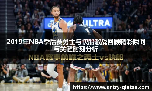 2019年NBA季后赛勇士与快船激战回顾精彩瞬间与关键时刻分析
