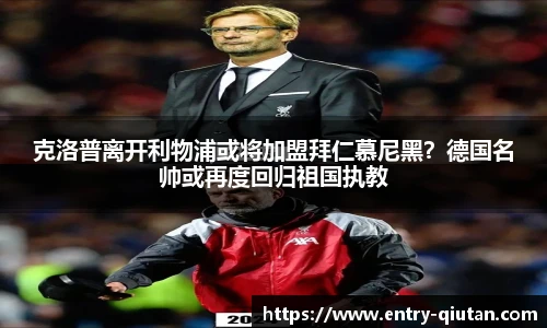 克洛普离开利物浦或将加盟拜仁慕尼黑？德国名帅或再度回归祖国执教