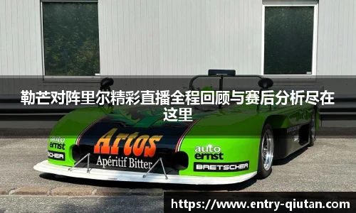 勒芒对阵里尔精彩直播全程回顾与赛后分析尽在这里