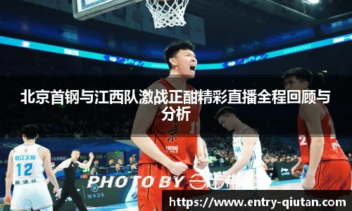北京首钢与江西队激战正酣精彩直播全程回顾与分析