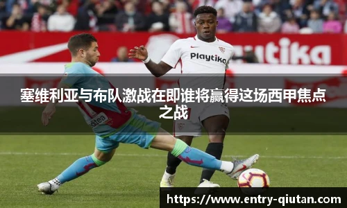 塞维利亚与布队激战在即谁将赢得这场西甲焦点之战