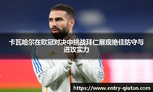 卡瓦哈尔在欧冠对决中挑战拜仁展现绝佳防守与进攻实力