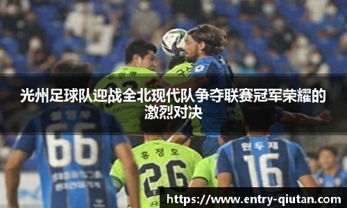 光州足球队迎战全北现代队争夺联赛冠军荣耀的激烈对决
