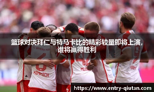 篮球对决拜仁与特马卡比的精彩较量即将上演，谁将赢得胜利