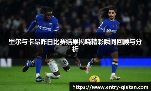 里尔与卡昂昨日比赛结果揭晓精彩瞬间回顾与分析