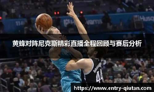 黄蜂对阵尼克斯精彩直播全程回顾与赛后分析