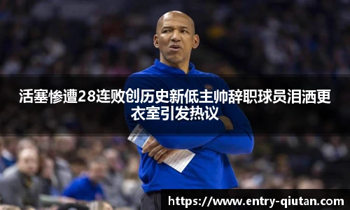 活塞惨遭28连败创历史新低主帅辞职球员泪洒更衣室引发热议