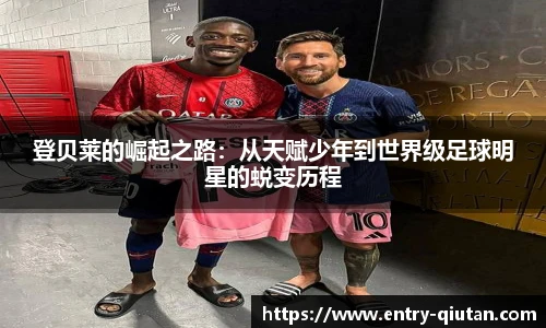 登贝莱的崛起之路：从天赋少年到世界级足球明星的蜕变历程