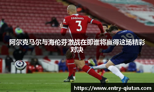阿尔克马尔与海伦芬激战在即谁将赢得这场精彩对决