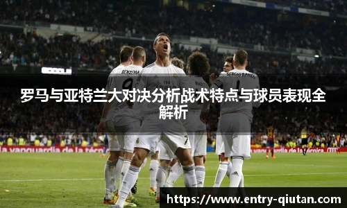 罗马与亚特兰大对决分析战术特点与球员表现全解析